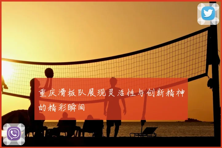 重庆滑板队展现灵活性与创新精神的精彩瞬间