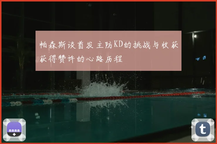 帕森斯谈首发主防KD的挑战与收获获得赞许的心路历程