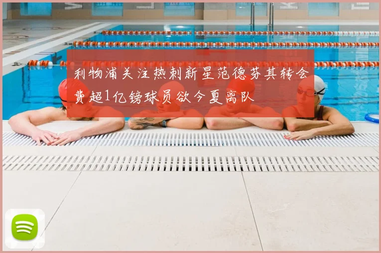 利物浦关注热刺新星范德芬其转会费超1亿镑球员欲今夏离队