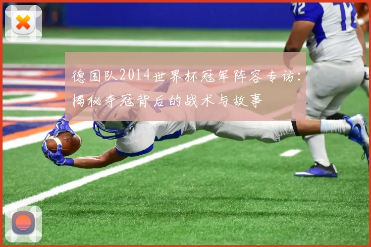 德国队2014世界杯冠军阵容专访：揭秘夺冠背后的战术与故事