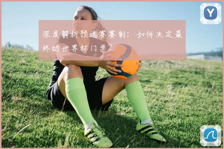 深度解析预选赛赛制:如何决定最终的世界杯门票?
