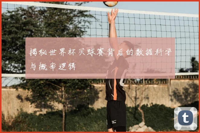 揭秘世界杯买球赛背后的数据科学与概率逻辑