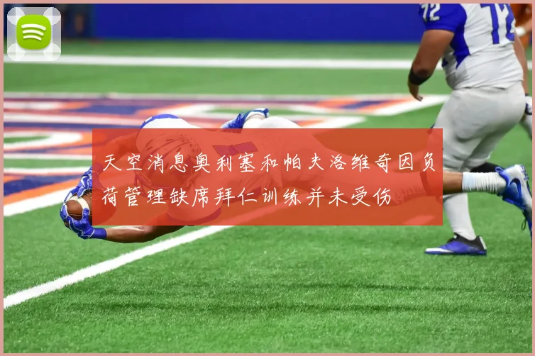 天空消息奥利塞和帕夫洛维奇因负荷管理缺席拜仁训练并未受伤