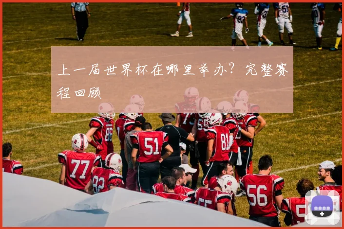 上一届世界杯在哪里举办？完整赛程回顾