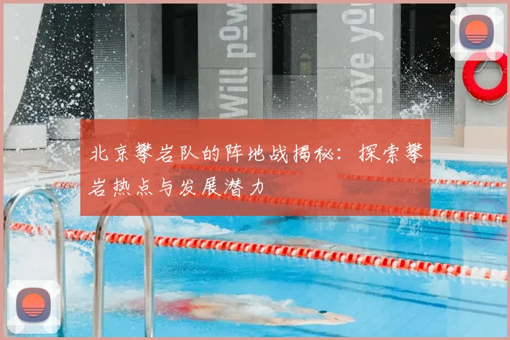 北京攀岩队的阵地战揭秘:探索攀岩热点与发展潜力