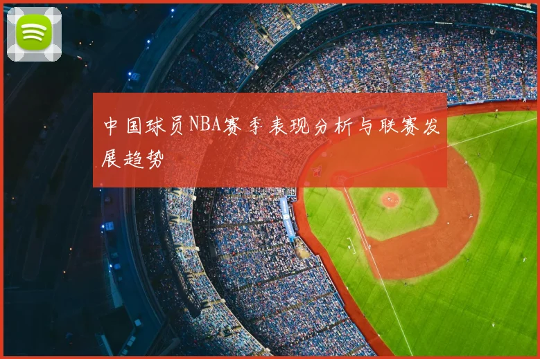 中国球员NBA赛季表现分析与联赛发展趋势