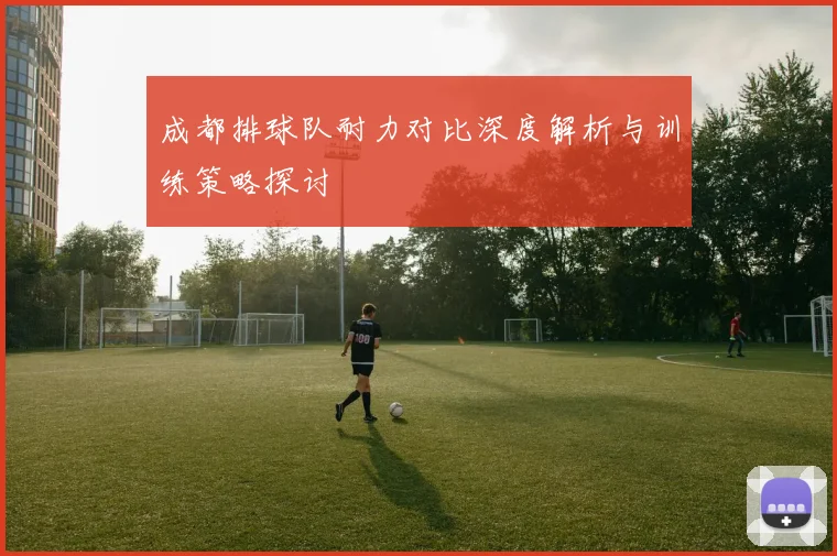 成都排球队耐力对比深度解析与训练策略探讨