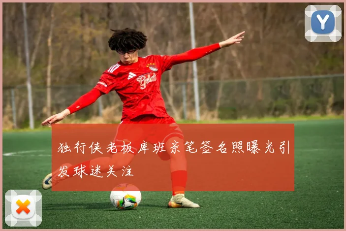 独行侠老板库班亲笔签名照曝光引发球迷关注