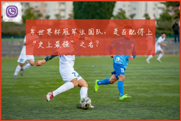 年世界杯冠军法国队,是否配得上“史上最强”之名?