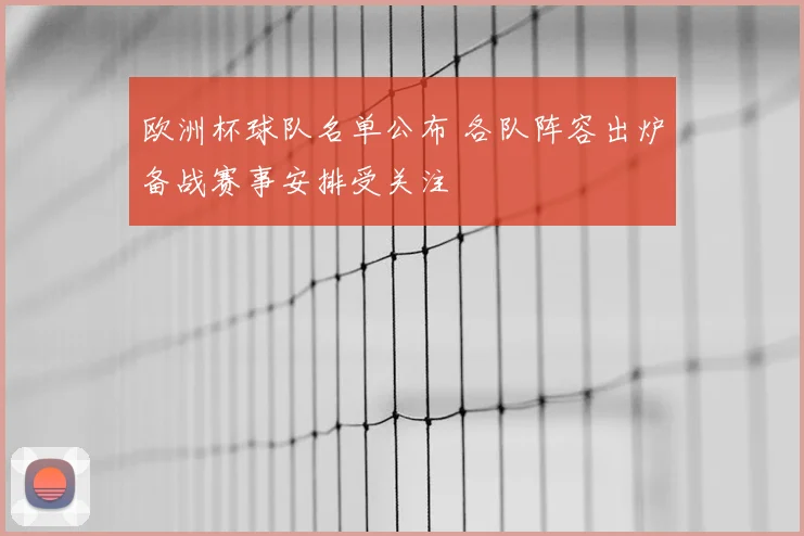 欧洲杯球队名单公布 各队阵容出炉备战赛事安排受关注