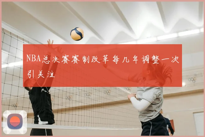 NBA总决赛赛制改革每几年调整一次引关注