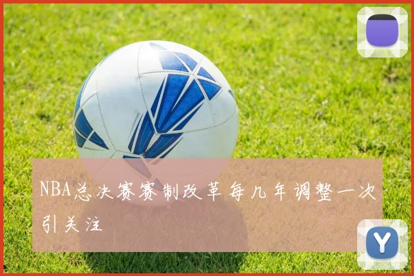 NBA总决赛赛制改革每几年调整一次引关注