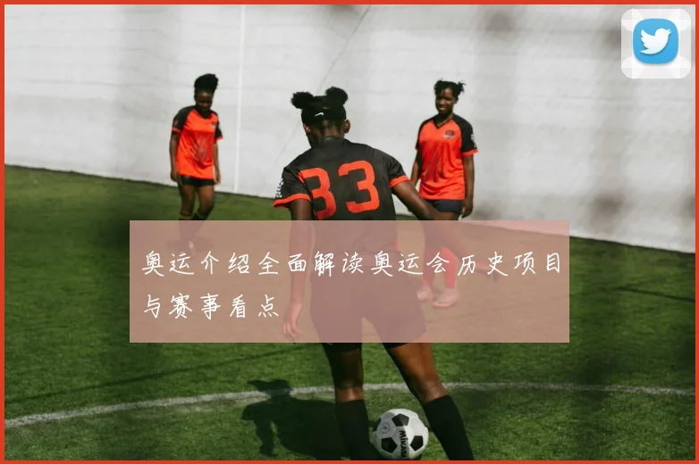 奥运介绍全面解读奥运会历史项目与赛事看点