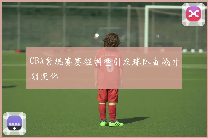 CBA常规赛赛程调整引发球队备战计划变化