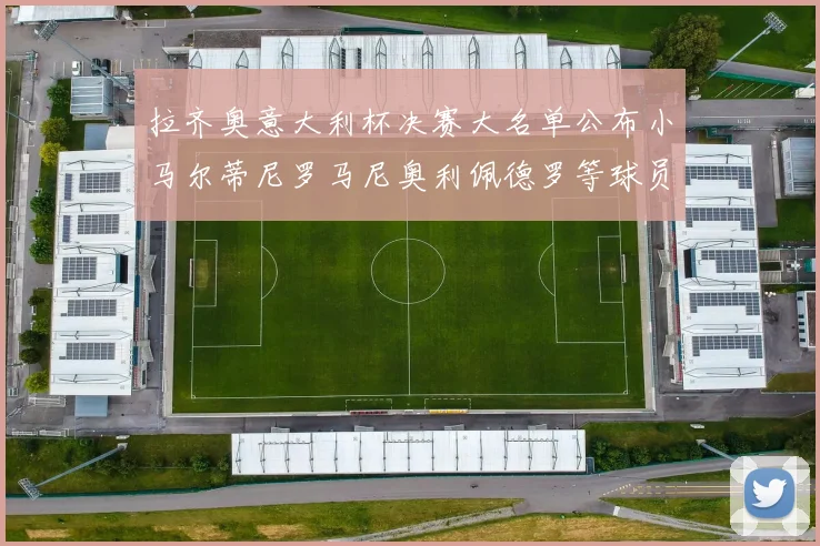 拉齐奥意大利杯决赛大名单公布小马尔蒂尼罗马尼奥利佩德罗等球员入选