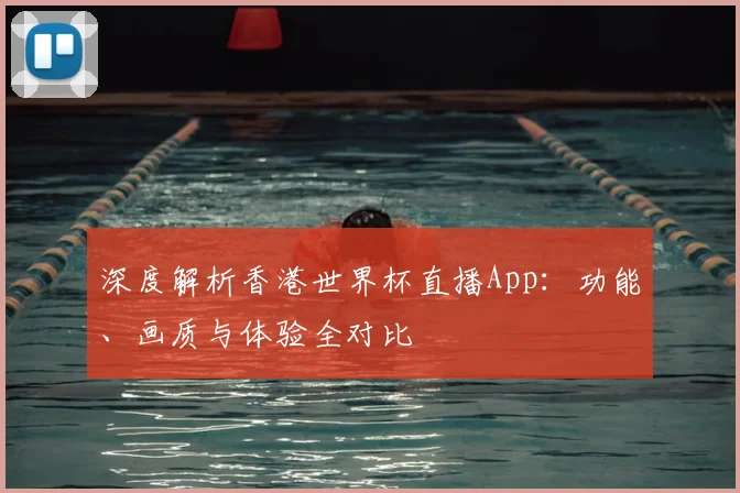 深度解析香港世界杯直播App：功能、画质与体验全对比
