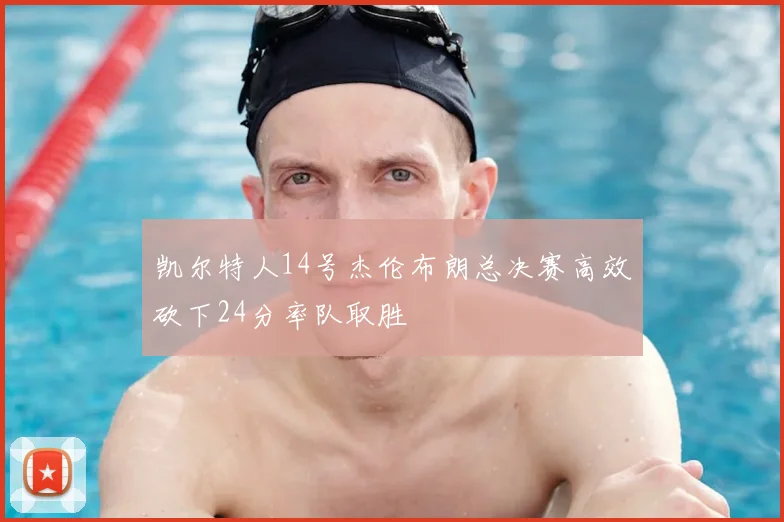 凯尔特人14号杰伦布朗总决赛高效砍下24分率队取胜