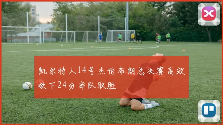 凯尔特人14号杰伦布朗总决赛高效砍下24分率队取胜