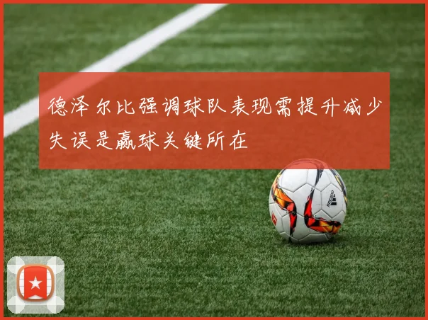 德泽尔比强调球队表现需提升减少失误是赢球关键所在