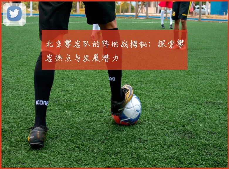 北京攀岩队的阵地战揭秘:探索攀岩热点与发展潜力