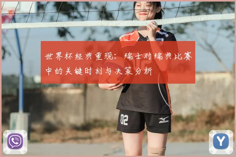 世界杯经典重现:瑞士对瑞典比赛中的关键时刻与决策分析