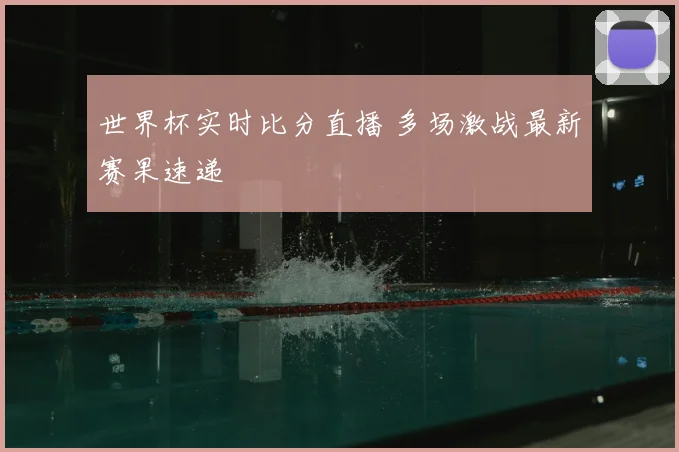 世界杯实时比分直播 多场激战最新赛果速递