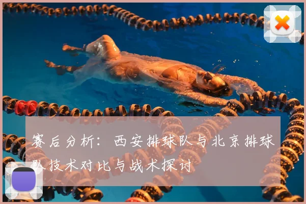 赛后分析：西安排球队与北京排球队技术对比与战术探讨