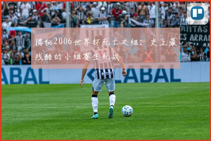 揭秘2006世界杯死亡之组:史上最残酷的小组赛生死战