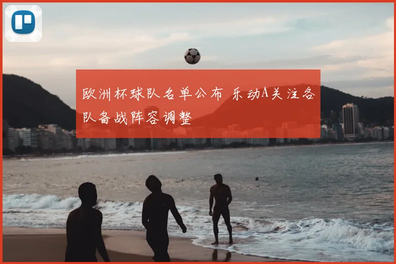欧洲杯球队名单公布 乐动A关注各队备战阵容调整